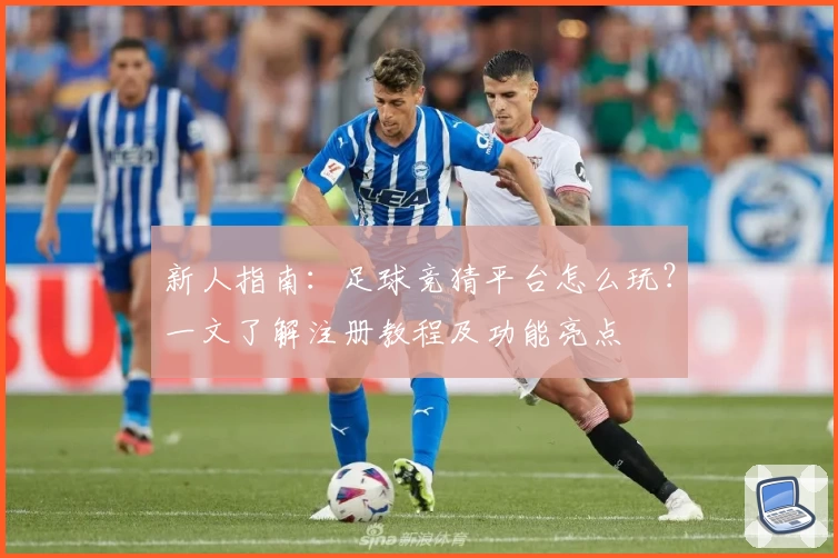 新人指南：足球竞猜平台怎么玩？一文了解注册教程及功能亮点
