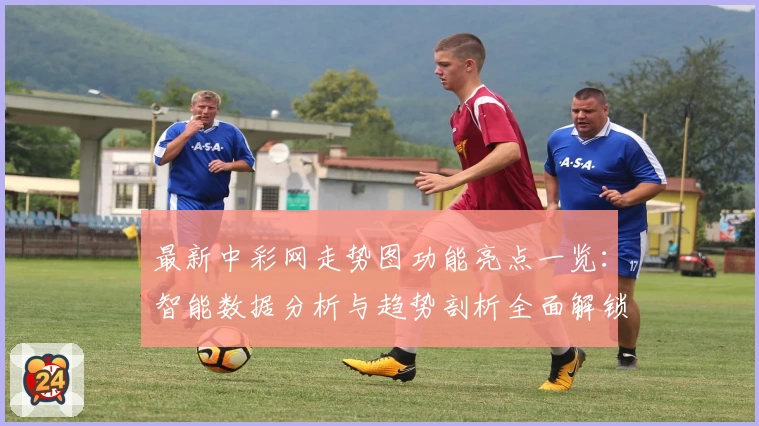 最新中彩网走势图功能亮点一览：智能数据分析与趋势剖析全面解锁