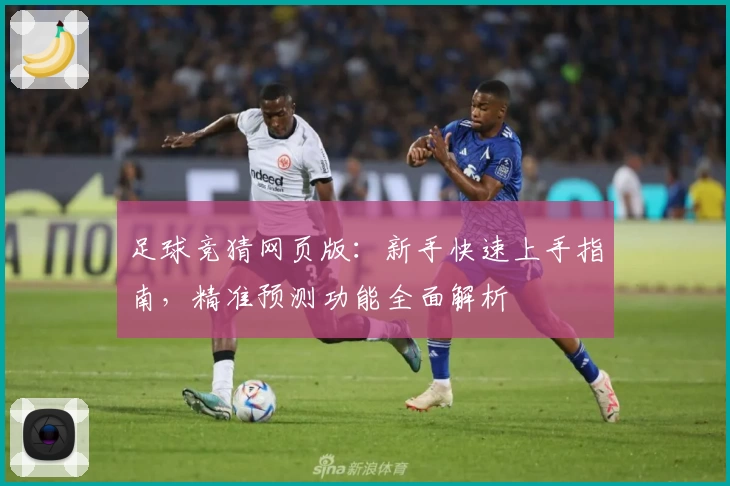 足球竞猜网页版：新手快速上手指南，精准预测功能全面解析