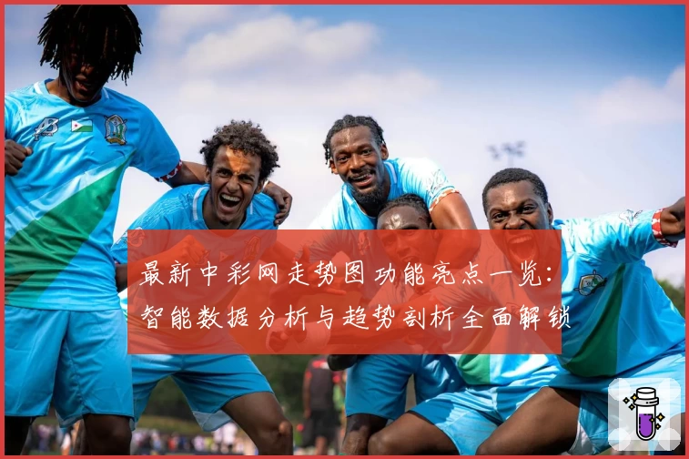 最新中彩网走势图功能亮点一览：智能数据分析与趋势剖析全面解锁