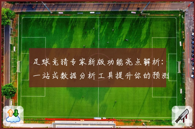足球竞猜专家新版功能亮点解析：一站式数据分析工具提升你的预测准确率