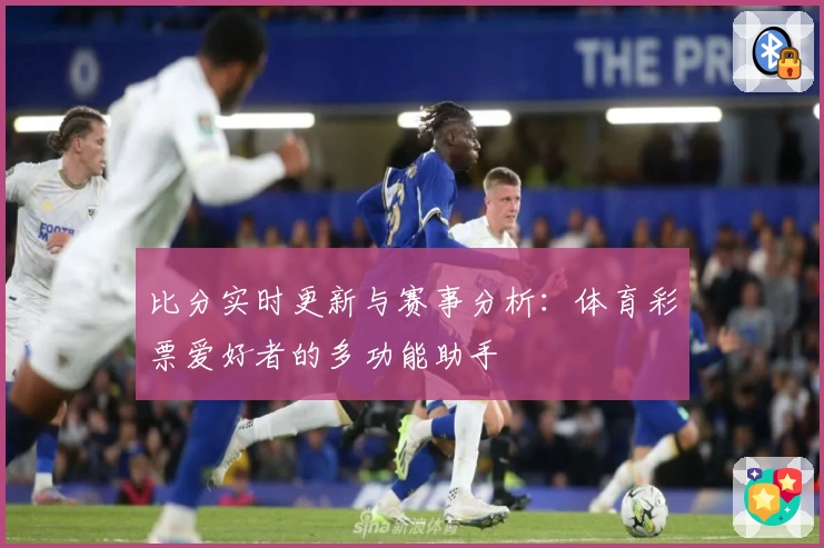 比分实时更新与赛事分析：体育彩票爱好者的多功能助手