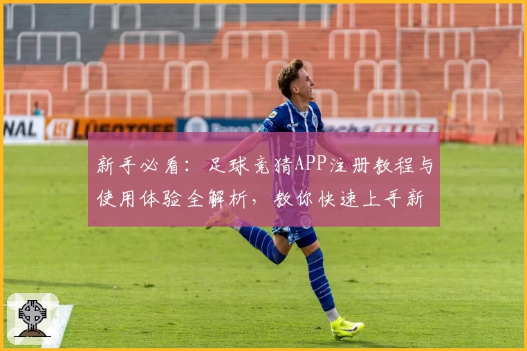 新手必看:足球竞猜APP注册教程与使用体验全解析,教你快速上手新玩法