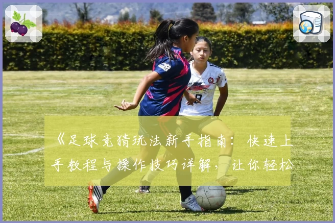 《足球竞猜玩法新手指南：快速上手教程与操作技巧详解，让你轻松享受精彩赛事互动》