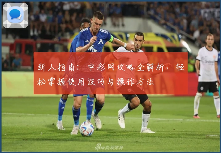 新人指南：中彩网攻略全解析，轻松掌握使用技巧与操作方法