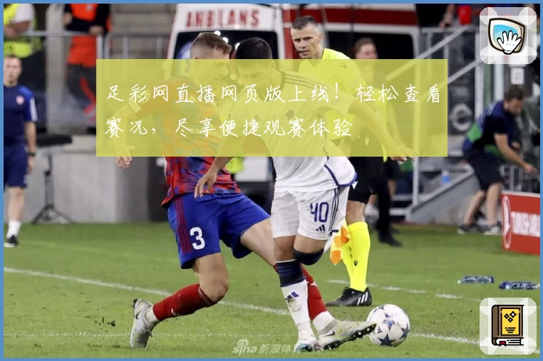 足彩网直播网页版上线！轻松查看赛况，尽享便捷观赛体验