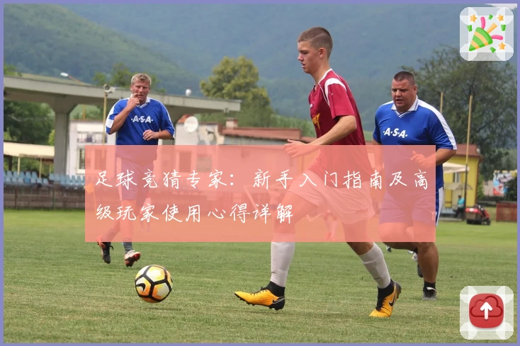 足球竞猜专家：新手入门指南及高级玩家使用心得详解