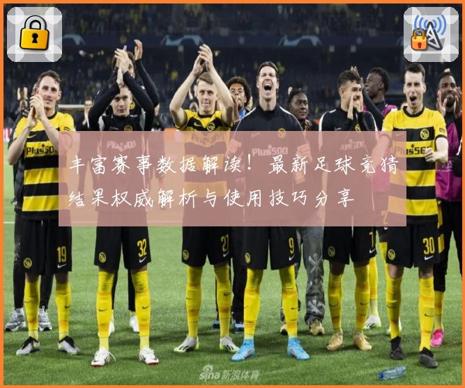 丰富赛事数据解读！最新足球竞猜结果权威解析与使用技巧分享