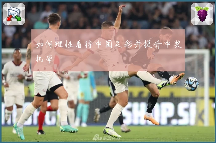 如何理性看待中国足彩并提升中奖机率