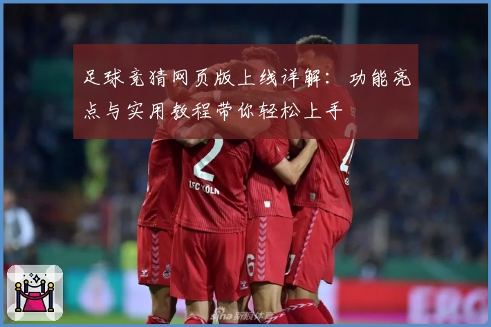 足球竞猜网页版上线详解:功能亮点与实用教程带你轻松上手