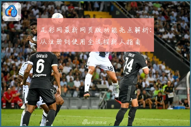 足彩网最新网页版功能亮点解析:从注册到使用全流程新人指南