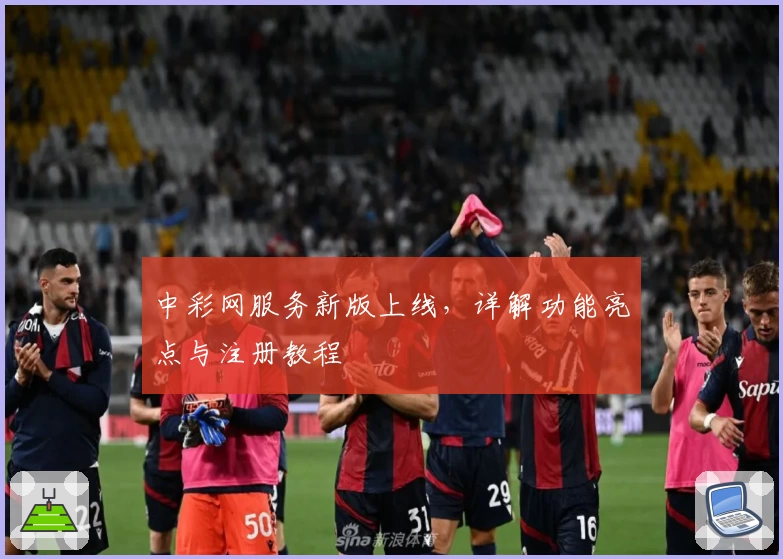 中彩网服务新版上线，详解功能亮点与注册教程