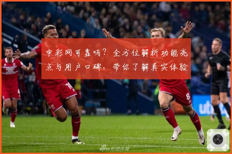 中彩网可靠吗？全方位解析功能亮点与用户口碑，带你了解真实体验