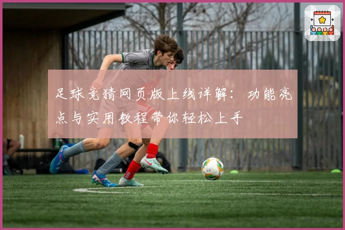 足球竞猜网页版上线详解：功能亮点与实用教程带你轻松上手