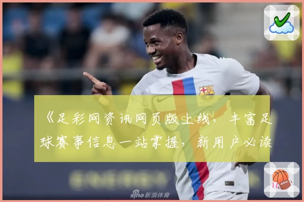 《足彩网资讯网页版上线，丰富足球赛事信息一站掌握，新用户必读指南》