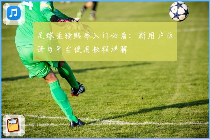 足球竞猜赔率入门必看：新用户注册与平台使用教程详解
