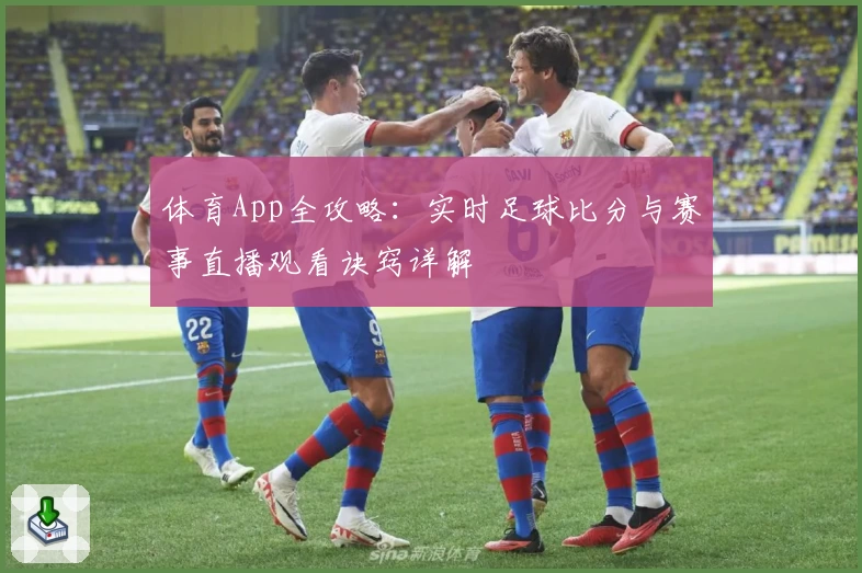 体育App全攻略:实时足球比分与赛事直播观看诀窍详解