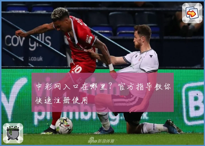 中彩网入口在哪里?官方指导教你快速注册使用