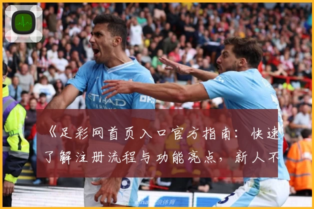 《足彩网首页入口官方指南：快速了解注册流程与功能亮点，新人不容错过的实用技巧》