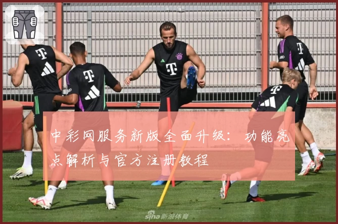 中彩网服务新版全面升级:功能亮点解析与官方注册教程