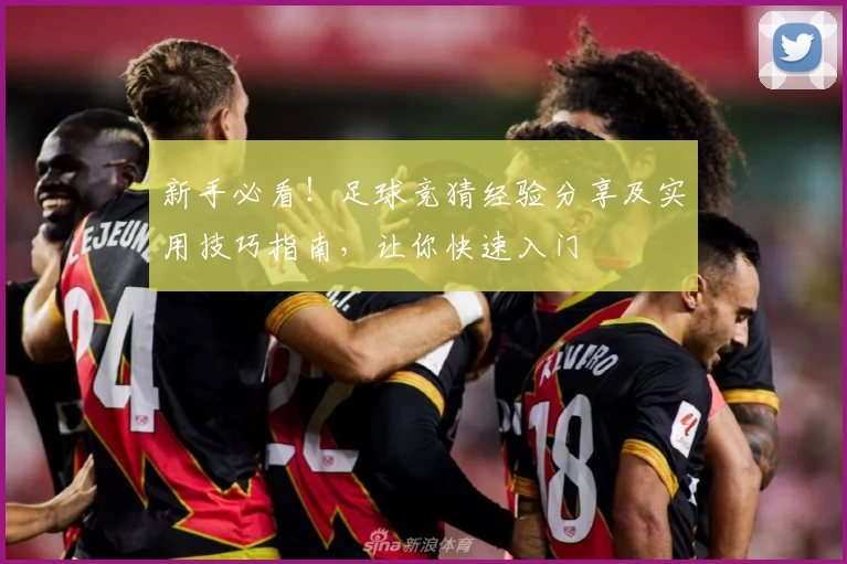 新手必看！足球竞猜经验分享及实用技巧指南，让你快速入门