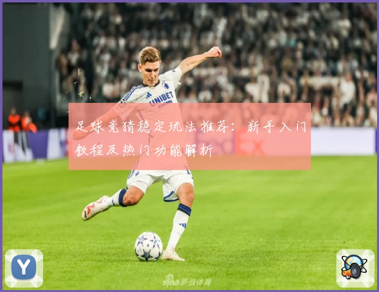 足球竞猜稳定玩法推荐：新手入门教程及热门功能解析