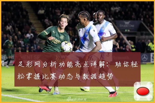 足彩网分析功能亮点详解：助你轻松掌握比赛动态与数据趋势