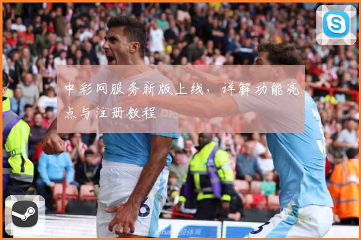 中彩网服务新版上线，详解功能亮点与注册教程