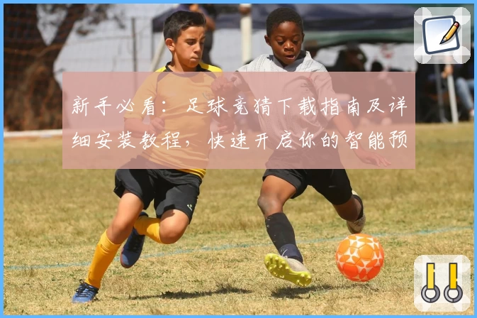 新手必看：足球竞猜下载指南及详细安装教程，快速开启你的智能预测之旅