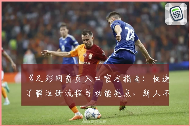《足彩网首页入口官方指南：快速了解注册流程与功能亮点，新人不容错过的实用技巧》