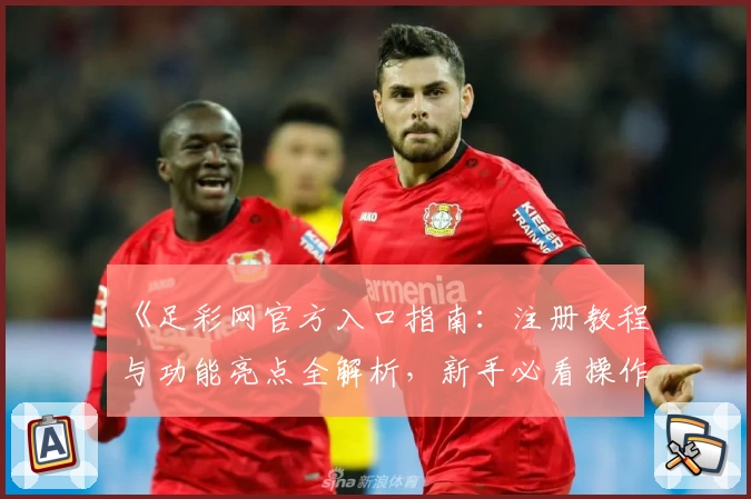 《足彩网官方入口指南：注册教程与功能亮点全解析，新手必看操作步骤》