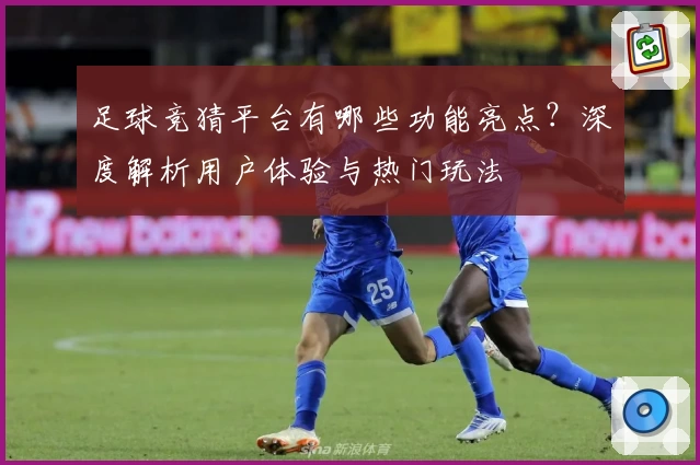 足球竞猜平台有哪些功能亮点？深度解析用户体验与热门玩法