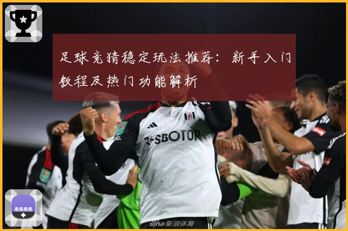 足球竞猜稳定玩法推荐：新手入门教程及热门功能解析
