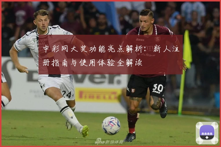 中彩网大奖功能亮点解析：新人注册指南与使用体验全解读