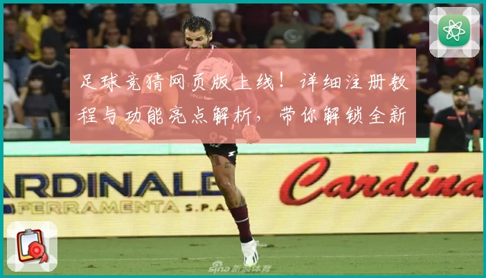 足球竞猜网页版上线！详细注册教程与功能亮点解析，带你解锁全新互动体验