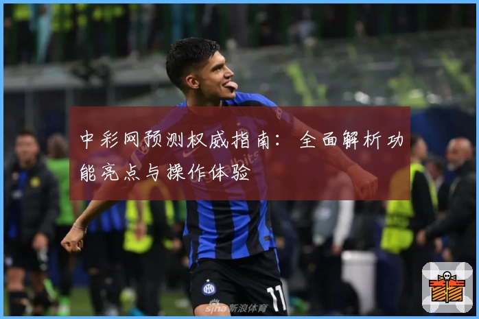 中彩网预测权威指南:全面解析功能亮点与操作体验