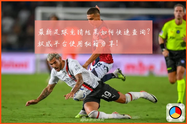 最新足球竞猜结果如何快速查询？权威平台使用秘籍分享！