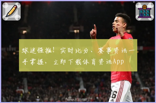 球迷强推!实时比分、赛事资讯一手掌握,立即下载体育资讯App
