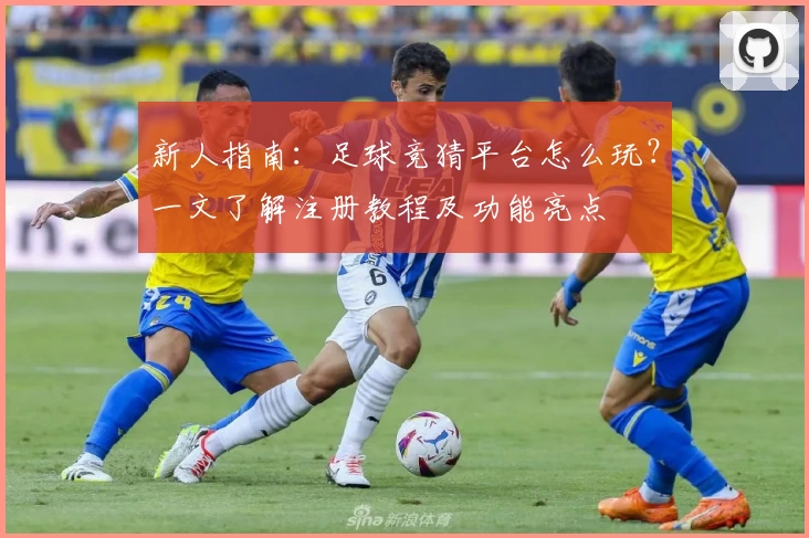 新人指南：足球竞猜平台怎么玩？一文了解注册教程及功能亮点