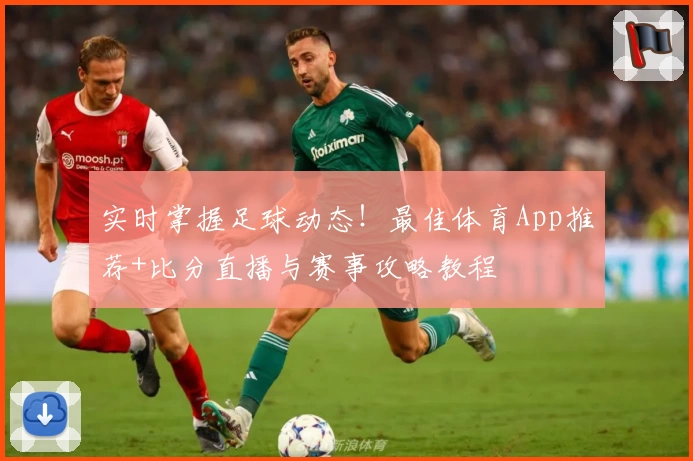 实时掌握足球动态！最佳体育App推荐+比分直播与赛事攻略教程