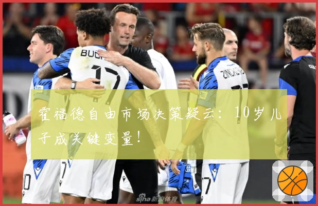 霍福德自由市场决策疑云:10岁儿子成关键变量!