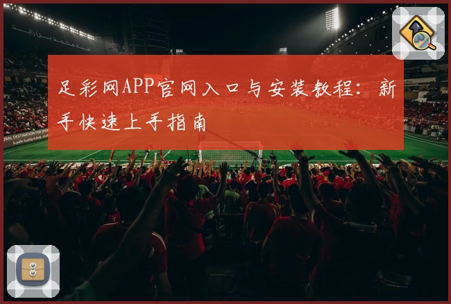 足彩网APP官网入口与安装教程：新手快速上手指南