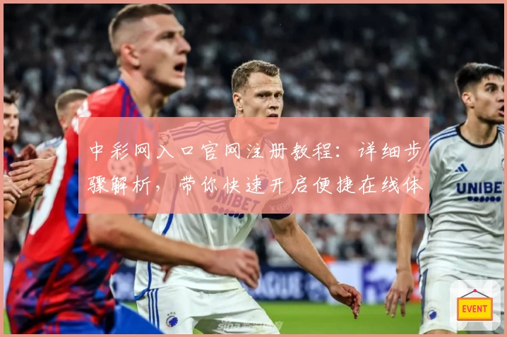 中彩网入口官网注册教程：详细步骤解析，带你快速开启便捷在线体验
