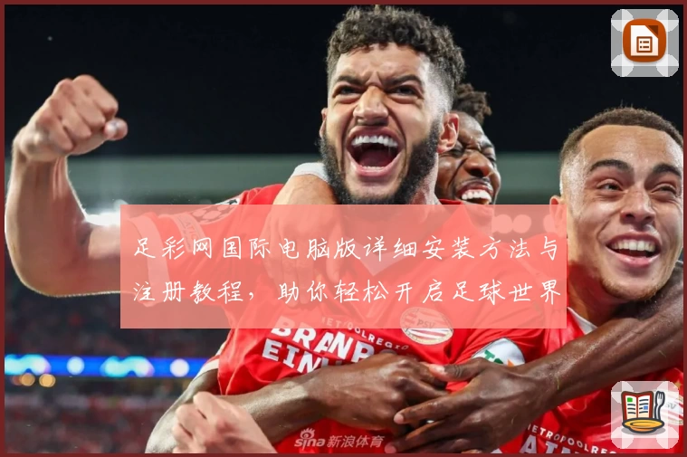 足彩网国际电脑版详细安装方法与注册教程，助你轻松开启足球世界新体验